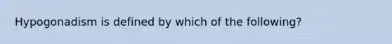 Hypogonadism is defined by which of the following?