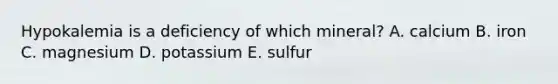 Hypokalemia is a deficiency of which mineral? A. calcium B. iron C. magnesium D. potassium E. sulfur