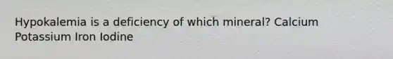 Hypokalemia is a deficiency of which mineral? Calcium Potassium Iron Iodine