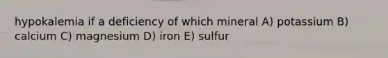 hypokalemia if a deficiency of which mineral A) potassium B) calcium C) magnesium D) iron E) sulfur