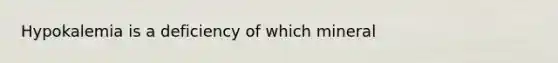 Hypokalemia is a deficiency of which mineral