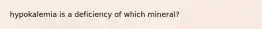 hypokalemia is a deficiency of which mineral?