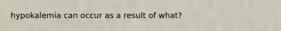 hypokalemia can occur as a result of what?
