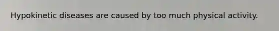 Hypokinetic diseases are caused by too much physical activity.