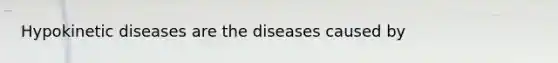 Hypokinetic diseases are the diseases caused by