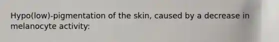 Hypo(low)-pigmentation of the skin, caused by a decrease in melanocyte activity: