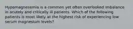 Hypomagnesemia is a common yet often overlooked imbalance in acutely and critically ill patients. Which of the following patients is most likely at the highest risk of experiencing low serum magnesium levels?