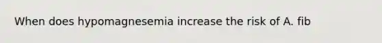 When does hypomagnesemia increase the risk of A. fib