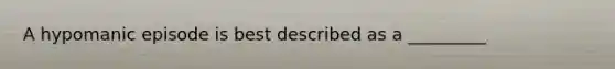 A hypomanic episode is best described as a _________