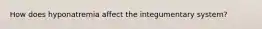 How does hyponatremia affect the integumentary system?