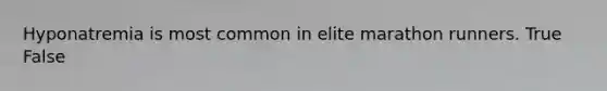 Hyponatremia is most common in elite marathon runners. True False