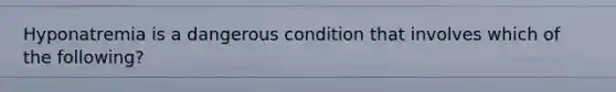 Hyponatremia is a dangerous condition that involves which of the following?