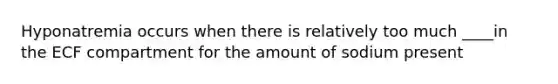 Hyponatremia occurs when there is relatively too much ____in the ECF compartment for the amount of sodium present