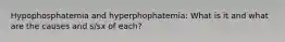 Hypophosphatemia and hyperphophatemia: What is it and what are the causes and s/sx of each?