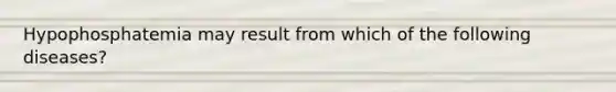 Hypophosphatemia may result from which of the following diseases?