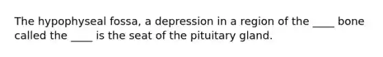 The hypophyseal fossa, a depression in a region of the ____ bone called the ____ is the seat of the pituitary gland.