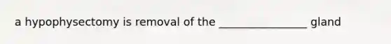 a hypophysectomy is removal of the ________________ gland