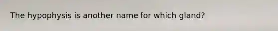 The hypophysis is another name for which gland?