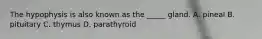 The hypophysis is also known as the _____ gland. A. pineal B. pituitary C. thymus D. parathyroid