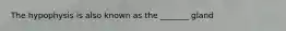 The hypophysis is also known as the _______ gland