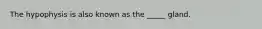 The hypophysis is also known as the _____ gland.