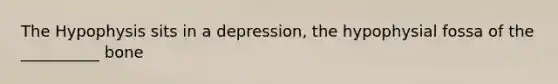 The Hypophysis sits in a depression, the hypophysial fossa of the __________ bone