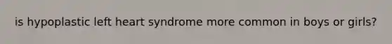 is hypoplastic left heart syndrome more common in boys or girls?