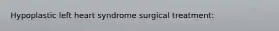 Hypoplastic left heart syndrome surgical treatment: