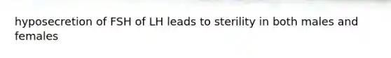hyposecretion of FSH of LH leads to sterility in both males and females