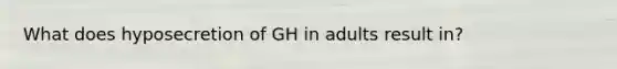 What does hyposecretion of GH in adults result in?