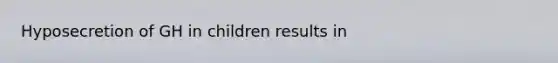 Hyposecretion of GH in children results in