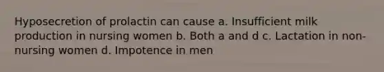 Hyposecretion of prolactin can cause a. Insufficient milk production in nursing women b. Both a and d c. Lactation in non-nursing women d. Impotence in men