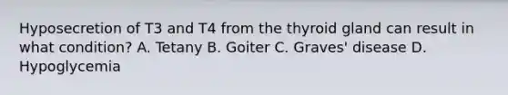 Hyposecretion of T3 and T4 from the thyroid gland can result in what​ condition? A. Tetany B. Goiter C. Graves' disease D. Hypoglycemia