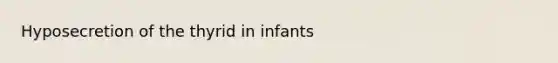 Hyposecretion of the thyrid in infants