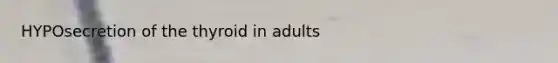 HYPOsecretion of the thyroid in adults