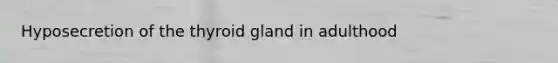 Hyposecretion of the thyroid gland in adulthood