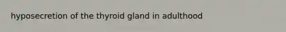 hyposecretion of the thyroid gland in adulthood