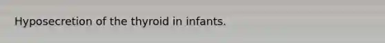 Hyposecretion of the thyroid in infants.