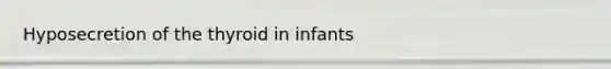 Hyposecretion of the thyroid in infants