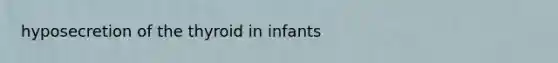 hyposecretion of the thyroid in infants