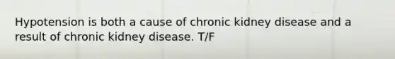 Hypotension is both a cause of chronic kidney disease and a result of chronic kidney disease. T/F