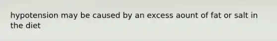hypotension may be caused by an excess aount of fat or salt in the diet