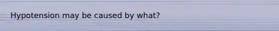 Hypotension may be caused by what?