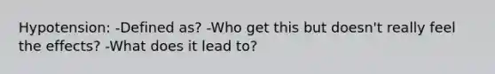 Hypotension: -Defined as? -Who get this but doesn't really feel the effects? -What does it lead to?