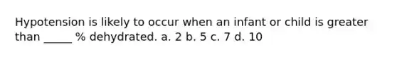 Hypotension is likely to occur when an infant or child is greater than _____ % dehydrated. a. 2 b. 5 c. 7 d. 10