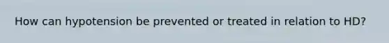 How can hypotension be prevented or treated in relation to HD?