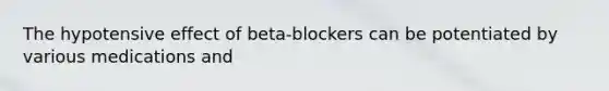 The hypotensive effect of beta-blockers can be potentiated by various medications and