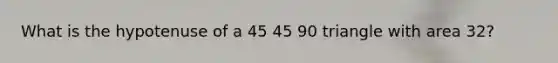 What is the hypotenuse of a 45 45 90 triangle with area 32?