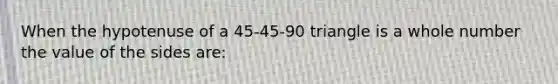 When the hypotenuse of a 45-45-90 triangle is a whole number the value of the sides are: