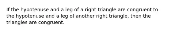 If the hypotenuse and a leg of a right triangle are congruent to the hypotenuse and a leg of another right triangle, then the triangles are congruent.